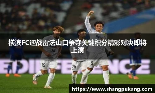 横滨FC迎战雷法山口争夺关键积分精彩对决即将上演